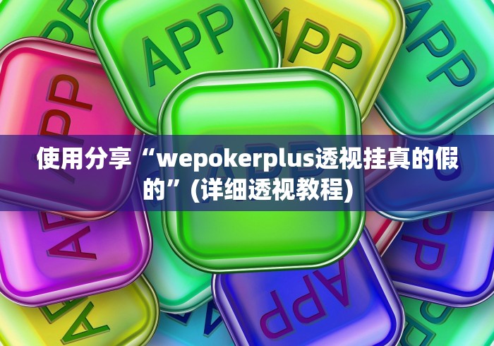 使用分享“wepokerplus透视挂真的假的”(详细透视教程)