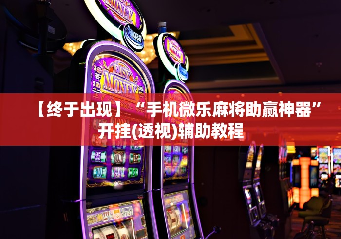 【终于出现】“手机微乐麻将助赢神器”开挂(透视)辅助教程