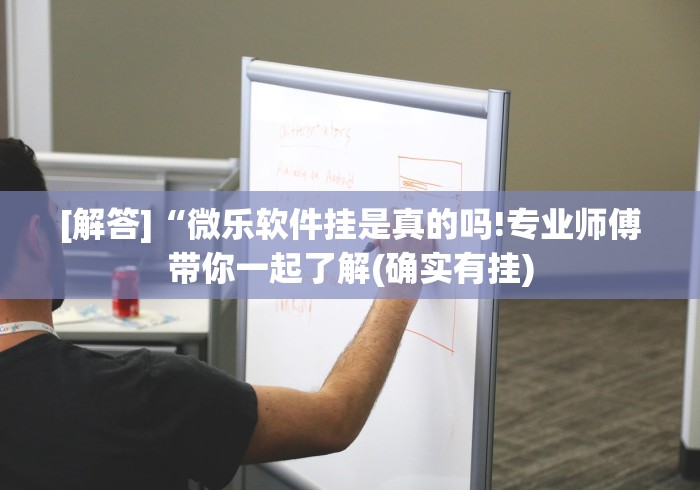 [解答]“微乐软件挂是真的吗!专业师傅带你一起了解(确实有挂)