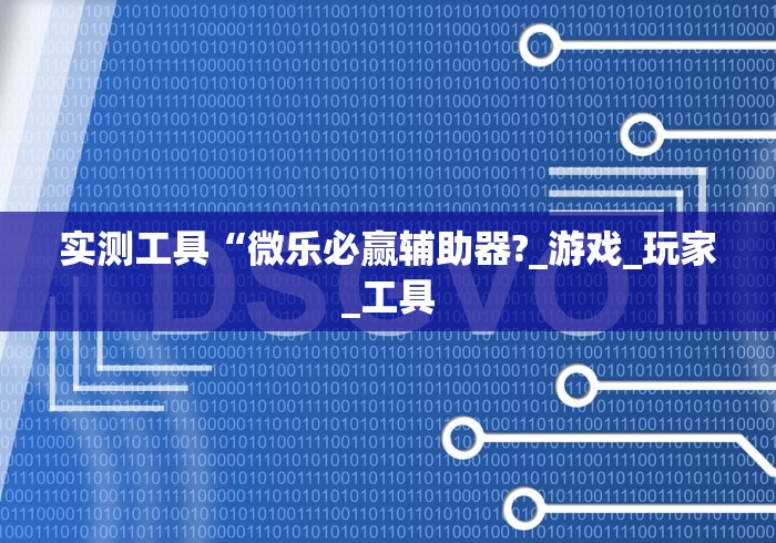 实测工具“微乐必赢辅助器?_游戏_玩家_工具