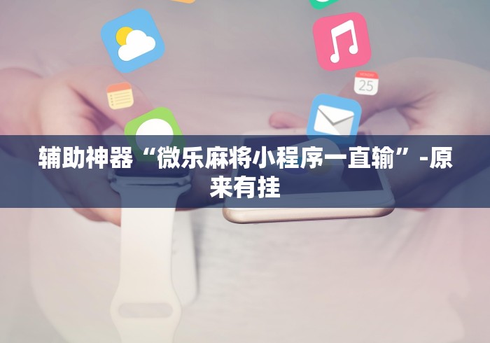 辅助神器“微乐麻将小程序一直输”-原来有挂