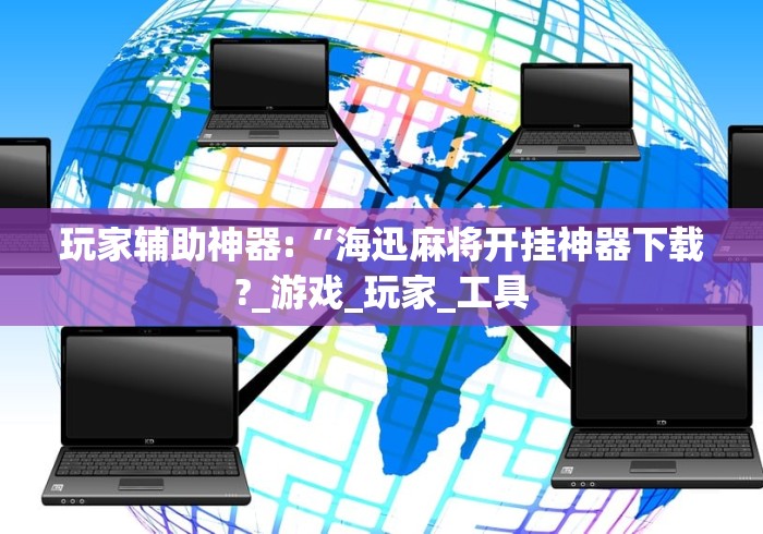 玩家辅助神器:“海迅麻将开挂神器下载?_游戏_玩家_工具 玩家辅助神器:“海迅麻将开挂神器下载?_游戏_玩家_工具