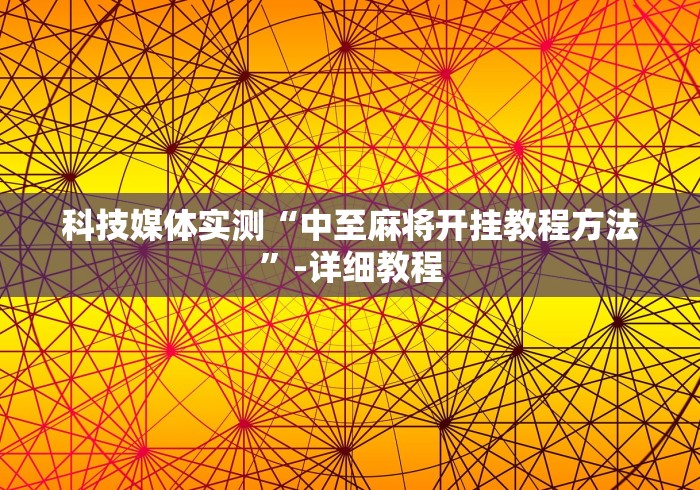 科技媒体实测“中至麻将开挂教程方法”-详细教程