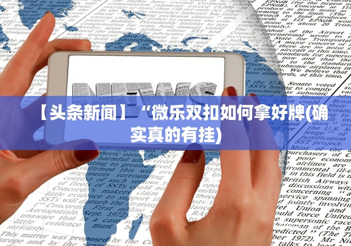 【头条新闻】“微乐双扣如何拿好牌(确实真的有挂)