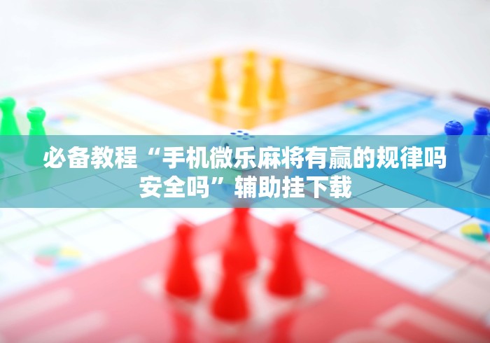必备教程“手机微乐麻将有赢的规律吗安全吗”辅助挂下载