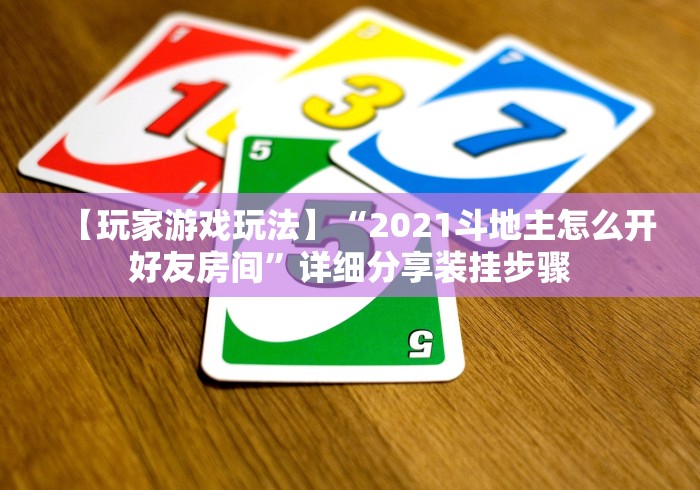 【玩家游戏玩法】“2021斗地主怎么开好友房间”详细分享装挂步骤 【玩家游戏玩法】“2021斗地主怎么开好友房间”详细分享装挂步骤