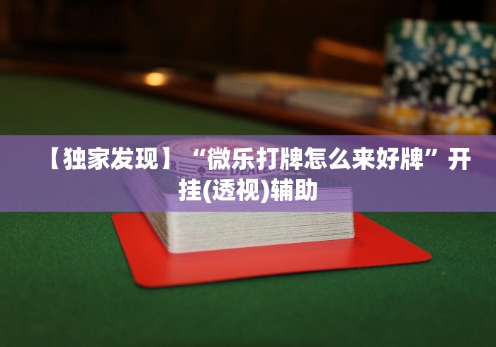 【独家发现】“微乐打牌怎么来好牌”开挂(透视)辅助 【独家发现】“微乐打牌怎么来好牌”开挂(透视)辅助