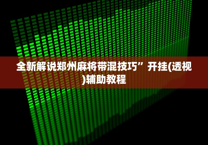全新解说郑州麻将带混技巧”开挂(透视)辅助教程