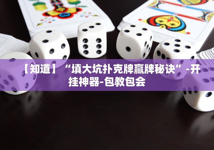 【知道】“填大坑扑克牌赢牌秘诀”-开挂神器-包教包会 【知道】“填大坑扑克牌赢牌秘诀”-开挂神器-包教包会