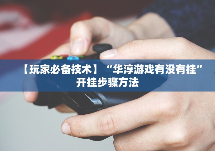 【玩家必备技术】“华淳游戏有没有挂”开挂步骤方法