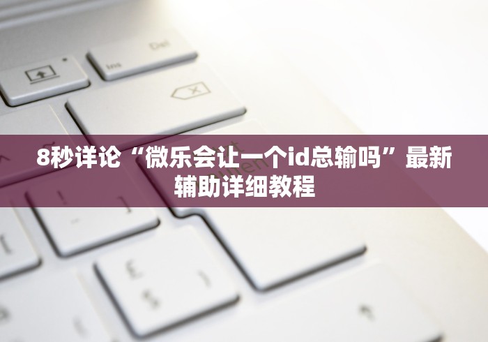 8秒详论“微乐会让一个id总输吗”最新辅助详细教程 8秒详论“微乐会让一个id总输吗”最新辅助详细教程