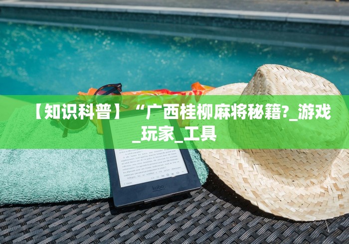 【知识科普】“广西桂柳麻将秘籍?_游戏_玩家_工具