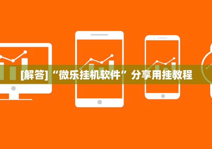 [解答]“微乐挂机软件”分享用挂教程