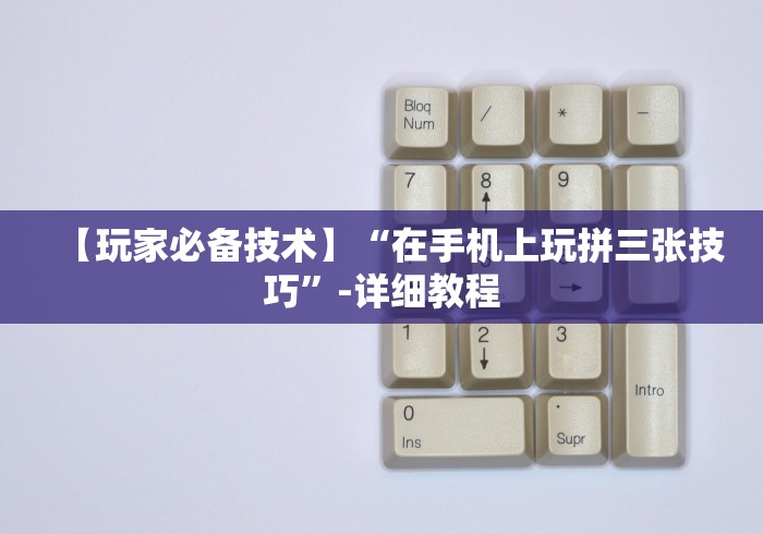 【玩家必备技术】“在手机上玩拼三张技巧”-详细教程