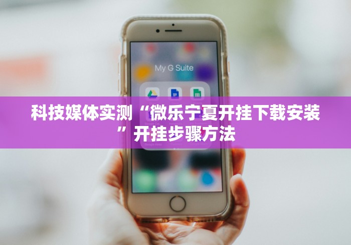 科技媒体实测“微乐宁夏开挂下载安装”开挂步骤方法 科技媒体实测“微乐宁夏开挂下载安装”开挂步骤方法