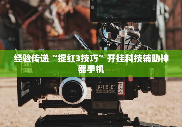 经验传递“捉红3技巧”开挂科技辅助神器手机 经验传递“捉红3技巧”开挂科技辅助神器手机