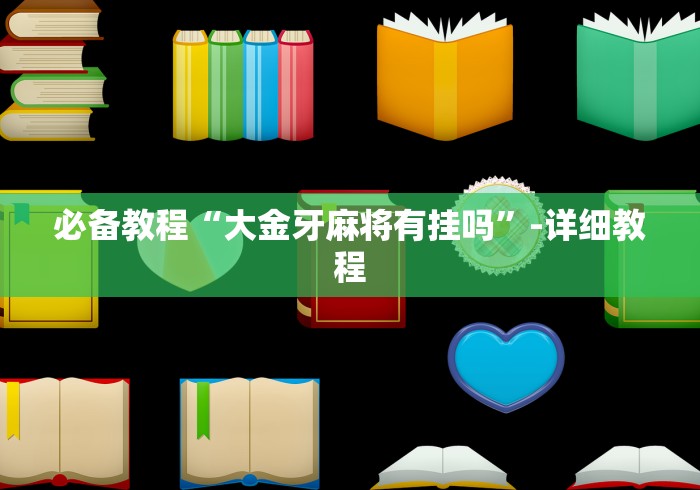 必备教程“大金牙麻将有挂吗”-详细教程