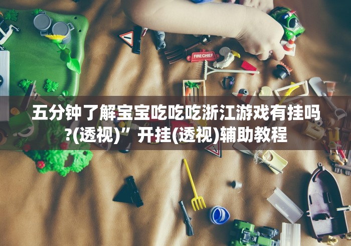 五分钟了解宝宝吃吃吃浙江游戏有挂吗?(透视)”开挂(透视)辅助教程