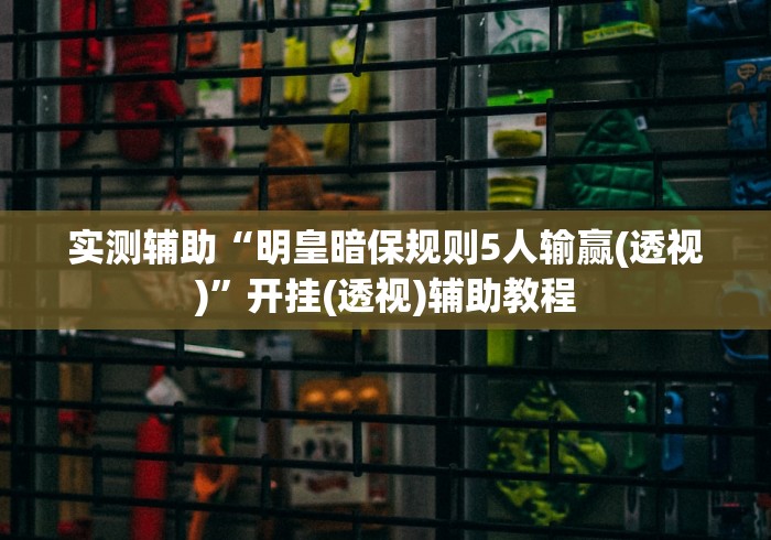 实测辅助“明皇暗保规则5人输赢(透视)”开挂(透视)辅助教程 实测辅助“明皇暗保规则5人输赢(透视)”开挂(透视)辅助教程