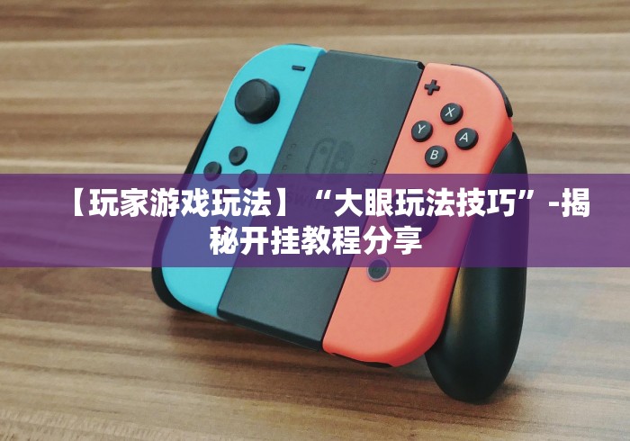 【玩家游戏玩法】“大眼玩法技巧”-揭秘开挂教程分享 【玩家游戏玩法】“大眼玩法技巧”-揭秘开挂教程分享
