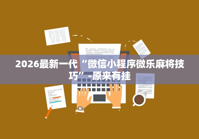 2026最新一代“微信小程序微乐麻将技巧”-原来有挂