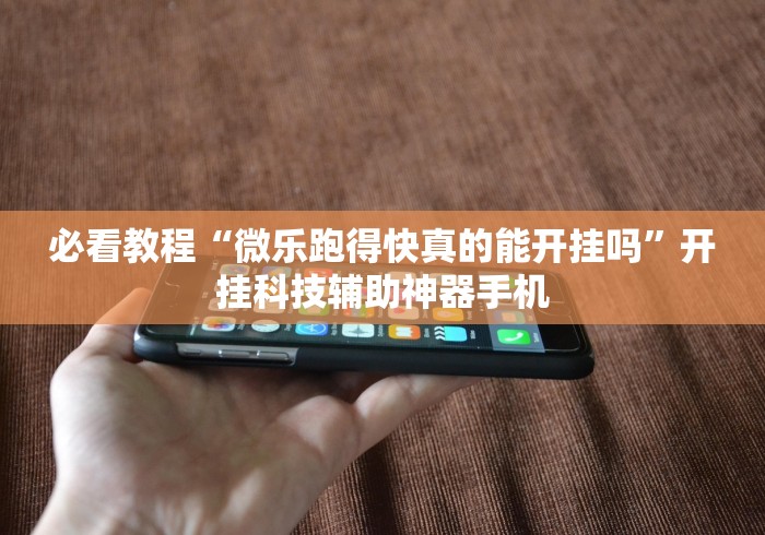 必看教程“微乐跑得快真的能开挂吗”开挂科技辅助神器手机