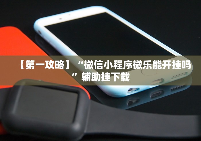 【第一攻略】“微信小程序微乐能开挂吗”辅助挂下载 【第一攻略】“微信小程序微乐能开挂吗”辅助挂下载