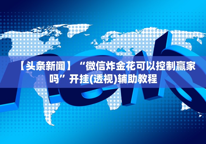 【头条新闻】“微信炸金花可以控制赢家吗”开挂(透视)辅助教程