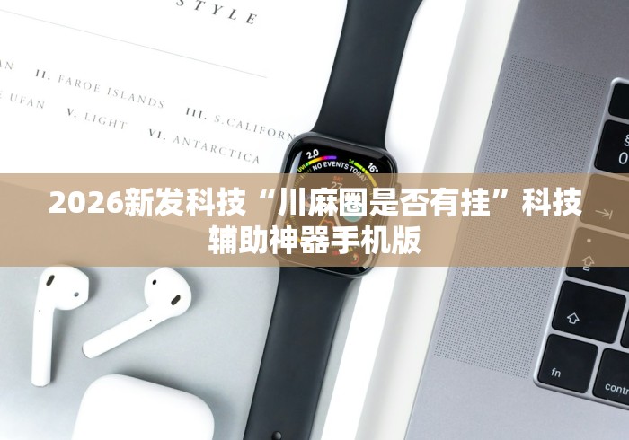 2026新发科技“川麻圈是否有挂”科技辅助神器手机版