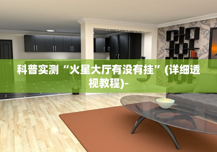 科普实测“火星大厅有没有挂”(详细透视教程)-