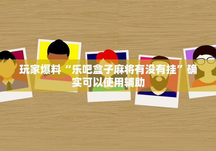 玩家爆料“乐吧盒子麻将有没有挂”确实可以使用辅助