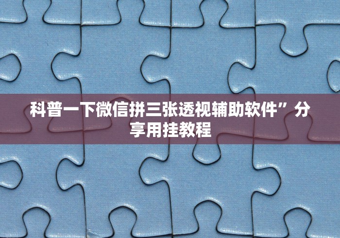 科普一下微信拼三张透视辅助软件”分享用挂教程