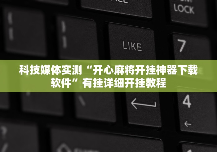 科技媒体实测“开心麻将开挂神器下载软件”有挂详细开挂教程