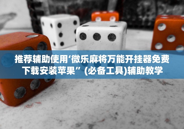 推荐辅助使用‘微乐麻将万能开挂器免费下载安装苹果”(必备工具)辅助教学