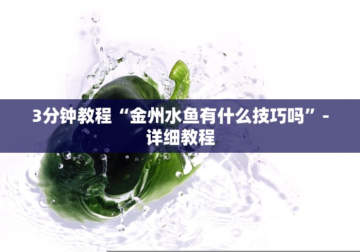 3分钟教程“金州水鱼有什么技巧吗”-详细教程 3分钟教程“金州水鱼有什么技巧吗”-详细教程