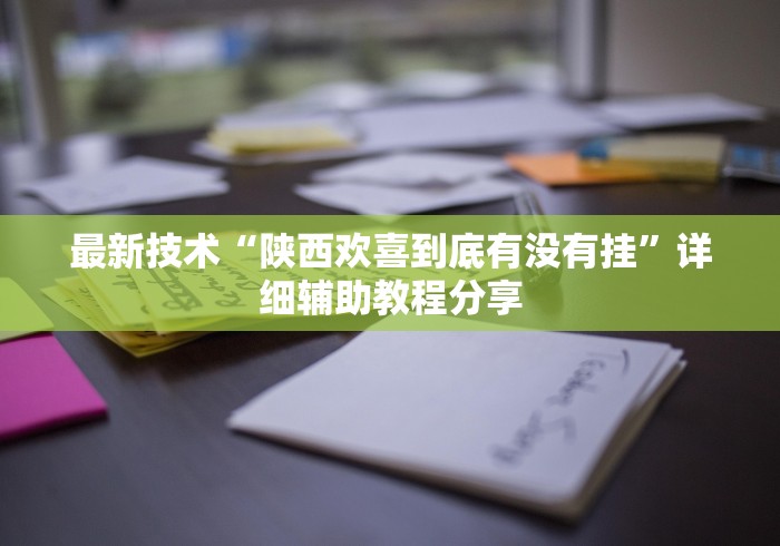 最新技术“陕西欢喜到底有没有挂”详细辅助教程分享