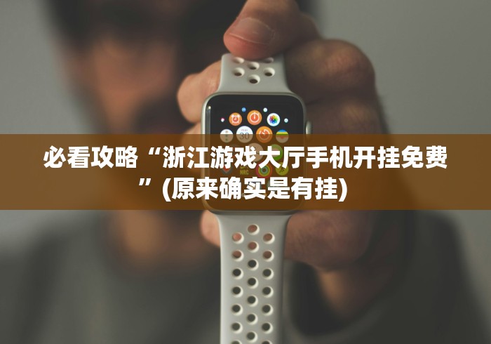 必看攻略“浙江游戏大厅手机开挂免费”(原来确实是有挂) 