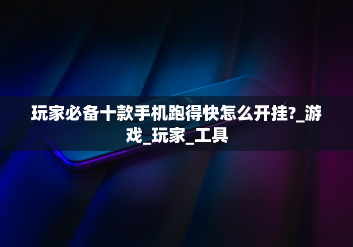 玩家必备十款手机跑得快怎么开挂?_游戏_玩家_工具