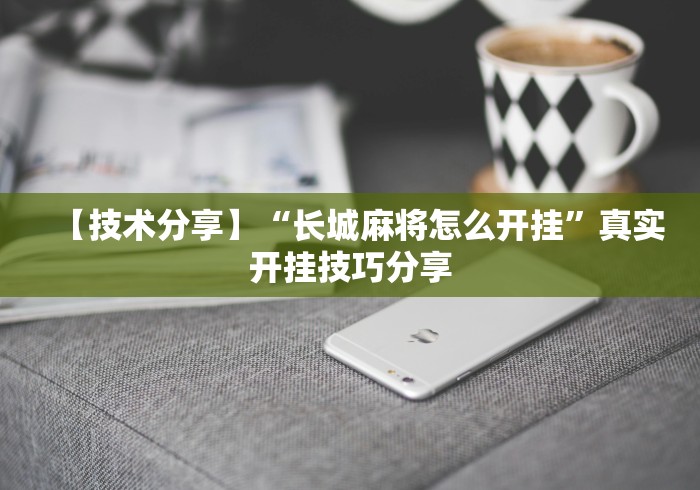 【技术分享】“长城麻将怎么开挂”真实开挂技巧分享 【技术分享】“长城麻将怎么开挂”真实开挂技巧分享