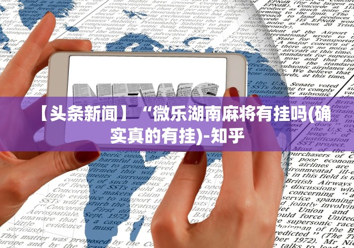 【头条新闻】“微乐湖南麻将有挂吗(确实真的有挂)-知乎 【头条新闻】“微乐湖南麻将有挂吗(确实真的有挂)-知乎