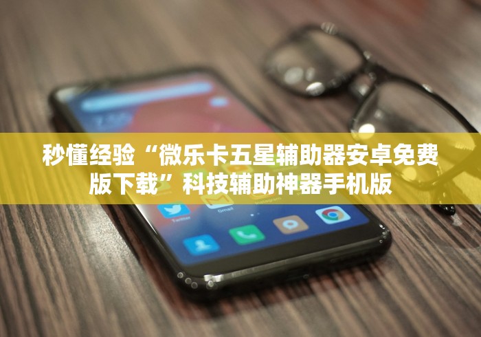 秒懂经验“微乐卡五星辅助器安卓免费版下载”科技辅助神器手机版
