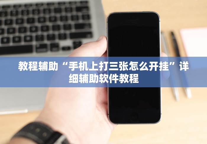 教程辅助“手机上打三张怎么开挂”详细辅助软件教程 教程辅助“手机上打三张怎么开挂”详细辅助软件教程