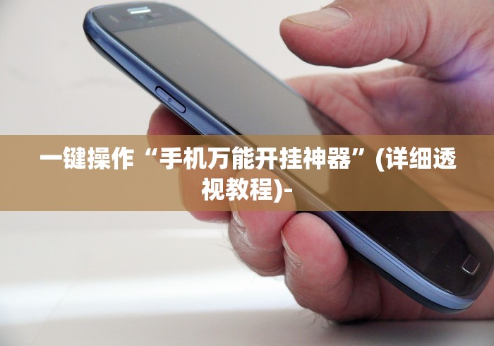 一键操作“手机万能开挂神器”(详细透视教程)-