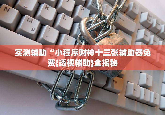 实测辅助“小程序财神十三张辅助器免费{透视辅助}全揭秘