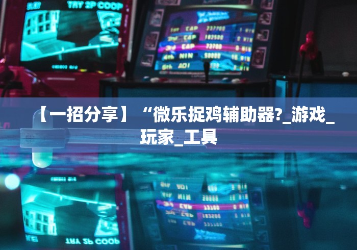 【一招分享】“微乐捉鸡辅助器?_游戏_玩家_工具