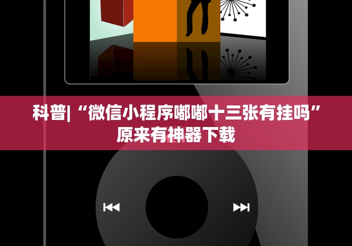 科普|“微信小程序嘟嘟十三张有挂吗”原来有神器下载