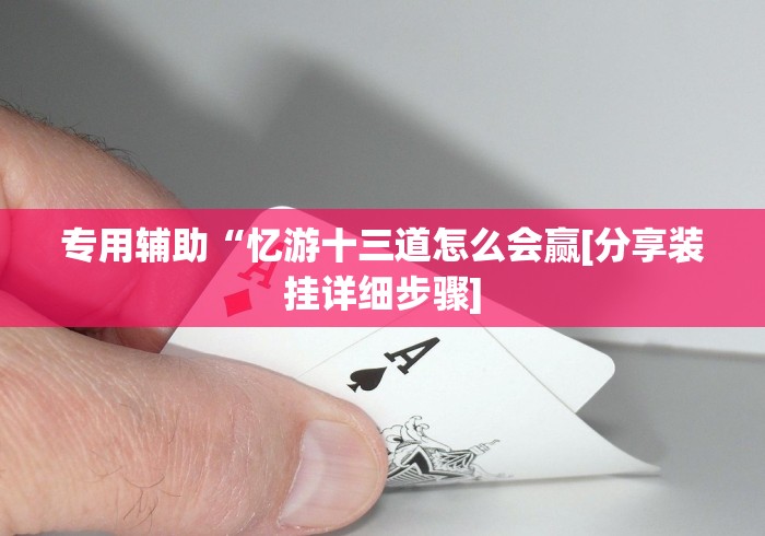 专用辅助“忆游十三道怎么会赢[分享装挂详细步骤]