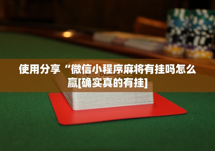 使用分享“微信小程序麻将有挂吗怎么赢[确实真的有挂]