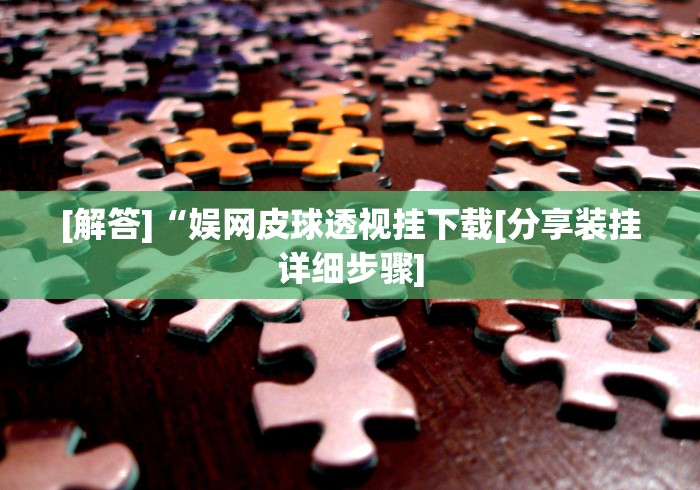 [解答]“娱网皮球透视挂下载[分享装挂详细步骤]