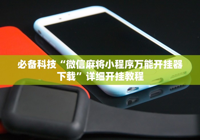 必备科技“微信麻将小程序万能开挂器下载”详细开挂教程